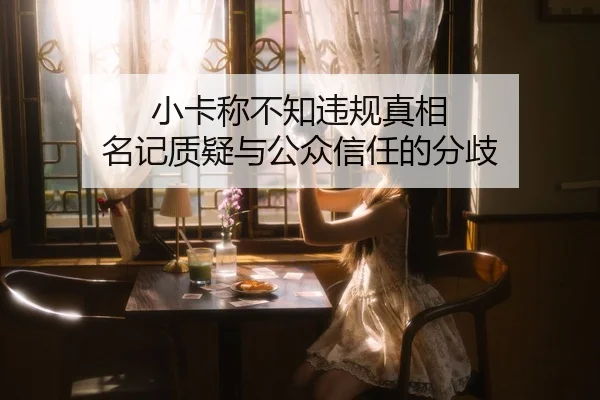 小卡称不知违规真相 名记质疑与公众信任的分歧